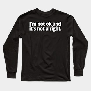 I'm not ok and it is not alright. Long Sleeve T-Shirt